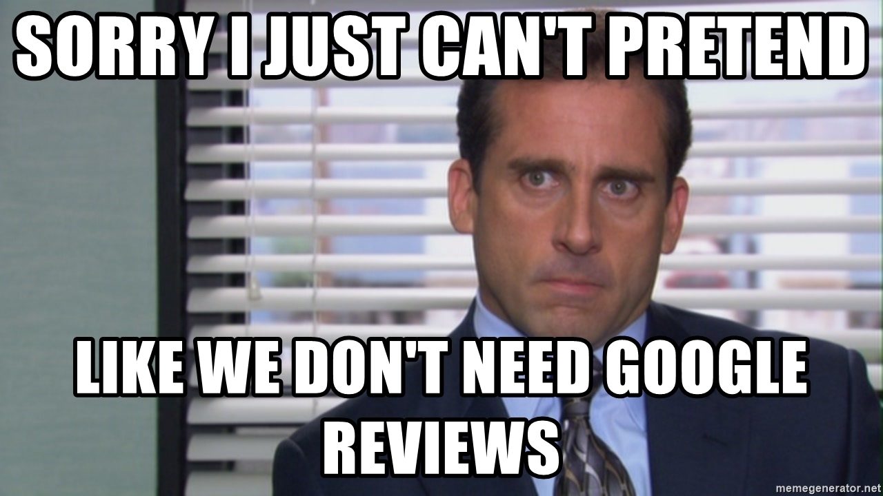 Michael Scott saying sorry I just can't pretend like we don't need Google reviews.