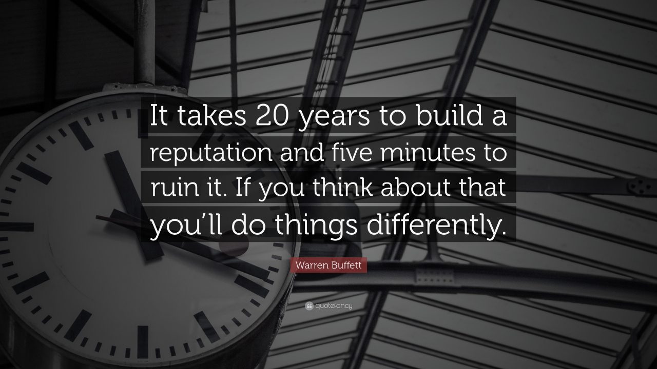“It takes 20 years to build a reputation and five minutes to ruin it. If you think about that, you’ll do things differently.”