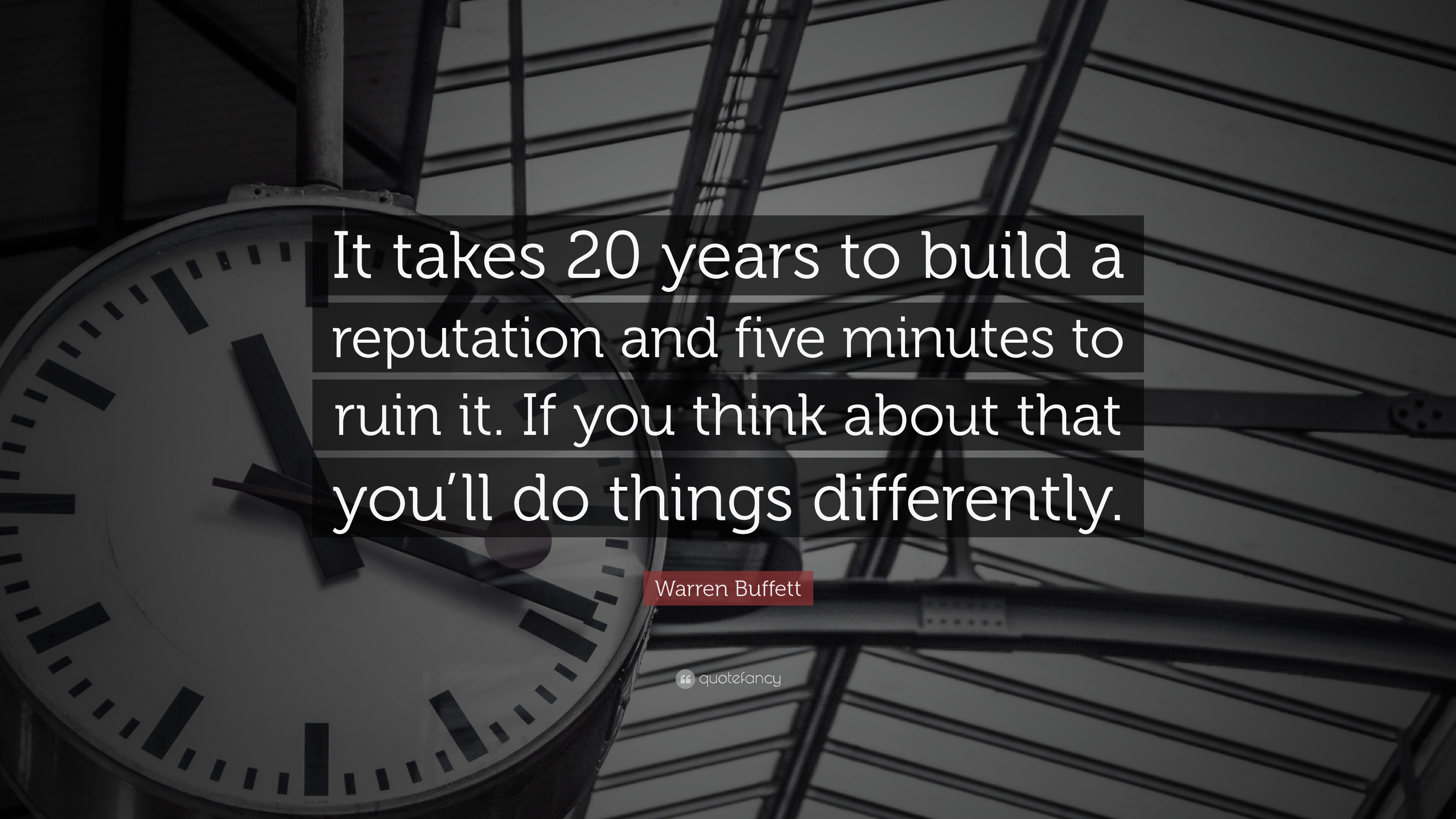 It takes 20 years to build a reputation and five minutes to ruin it. If you think about that, you’ll do things differently.