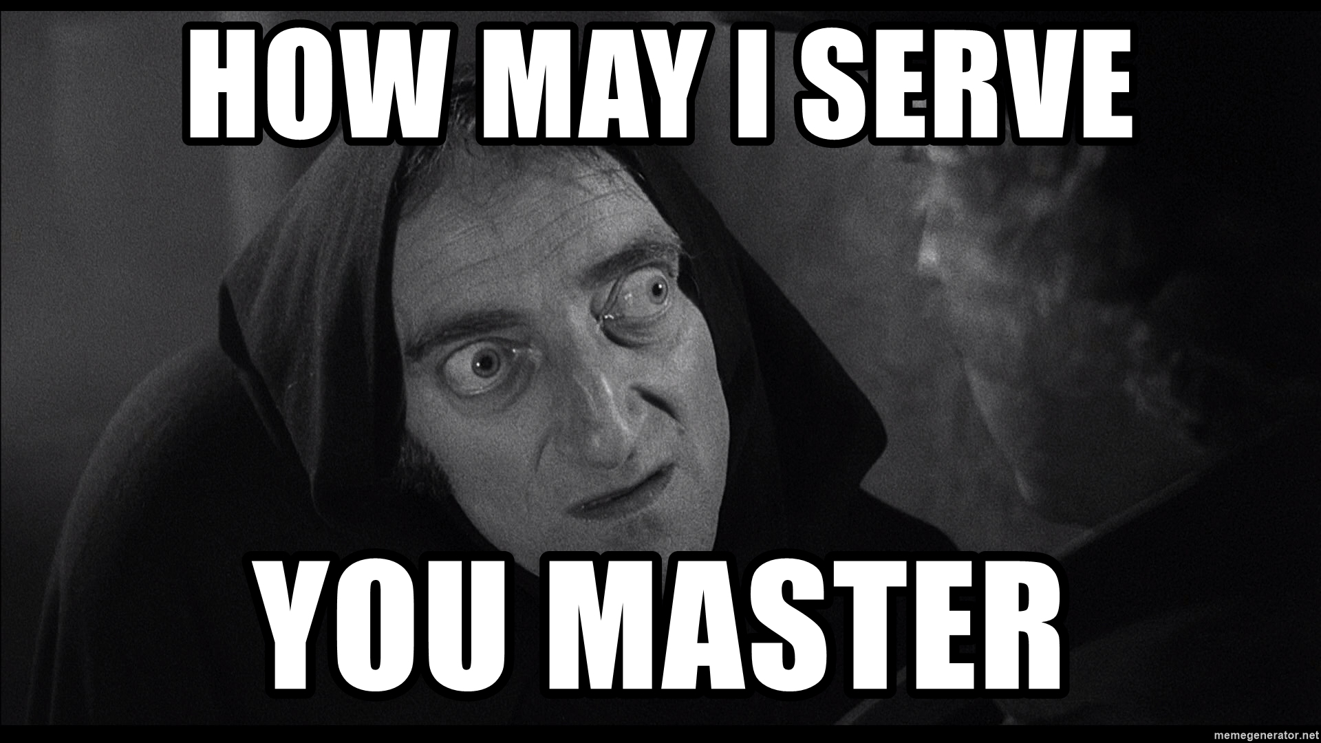 Igor asking "How may I serve you master."